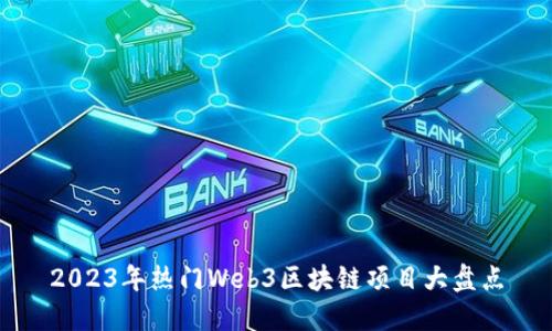 2023年热门Web3区块链项目大盘点