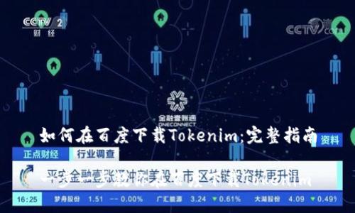 如何在百度下载Tokenim：完整指南

一步一步教你在百度下载Tokenim