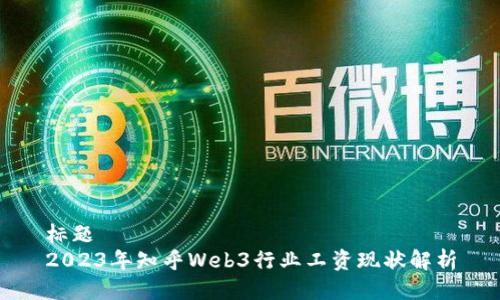 标题
2023年知乎Web3行业工资现状解析