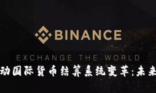 数字货币推动国际货币结算系统变革：未来金融的蓝图