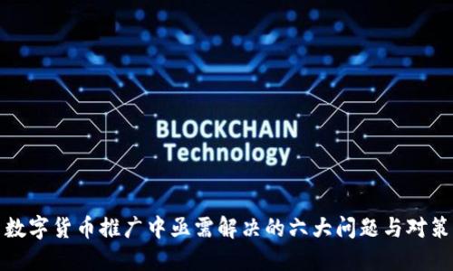数字货币推广中亟需解决的六大问题与对策