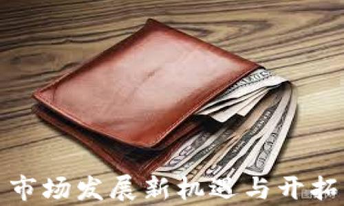 
数字货币市场发展新机遇与开拓思路解析