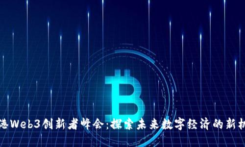 香港Web3创新者峰会：探索未来数字经济的新机遇