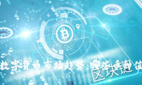 2023年数字货币市场趋势：哪些币种值得关注？
