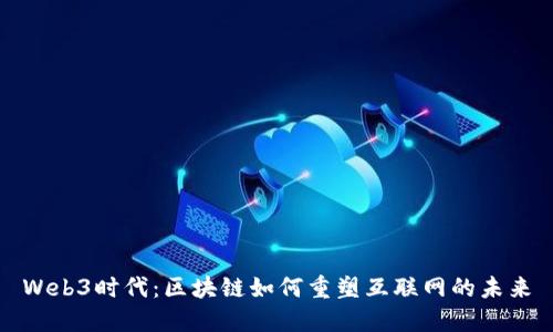 Web3时代：区块链如何重塑互联网的未来