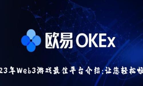 2023年Web3游戏最佳平台介绍：让您轻松畅玩！