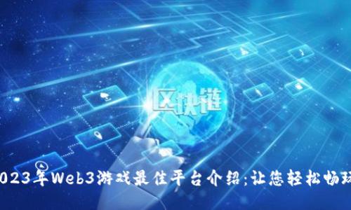 2023年Web3游戏最佳平台介绍：让您轻松畅玩！