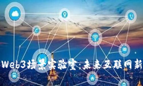探索Web3场景实验室：未来互联网新边界