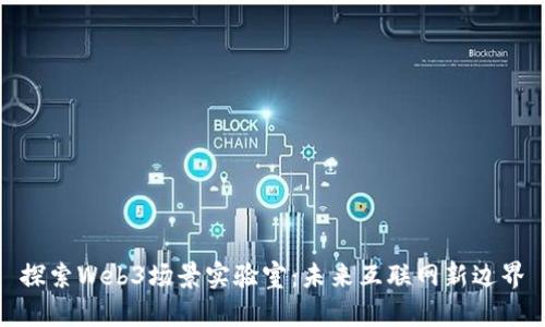 探索Web3场景实验室：未来互联网新边界