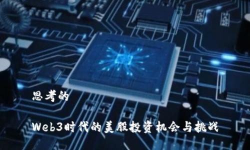 思考的

Web3时代的美股投资机会与挑战