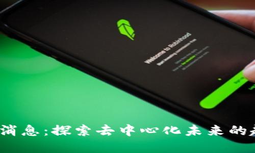 Web3最新消息：探索去中心化未来的趋势与发展