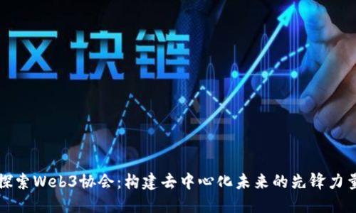 探索Web3协会：构建去中心化未来的先锋力量
