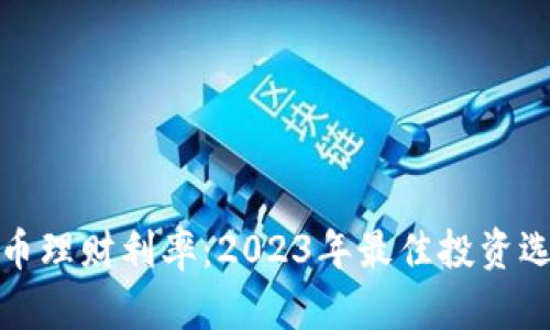 数字货币理财利率：2023年最佳投资选择解析