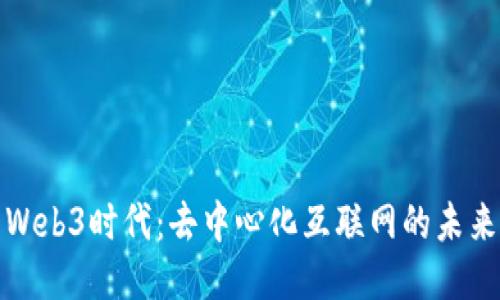 Web3时代：去中心化互联网的未来