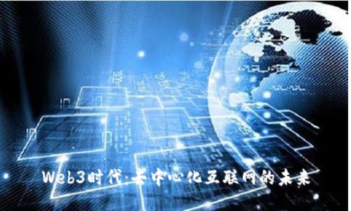 Web3时代：去中心化互联网的未来