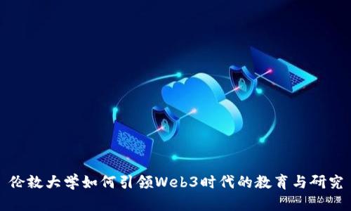 伦敦大学如何引领Web3时代的教育与研究