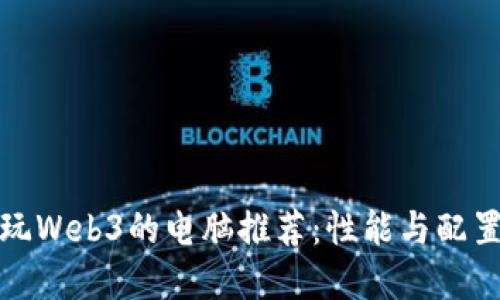 适合玩Web3的电脑推荐：性能与配置详解