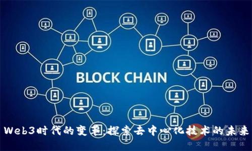Web3时代的变革：探索去中心化技术的未来