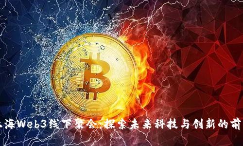 上海Web3线下聚会：探索未来科技与创新的前沿