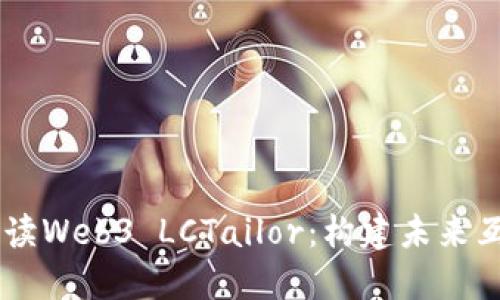 ### 全面解读Web3 LCTailor：构建未来互联网的新平台