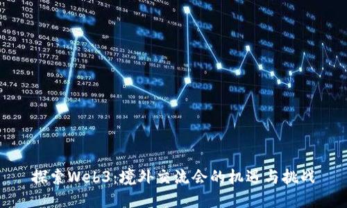 探索Web3：境外交流会的机遇与挑战