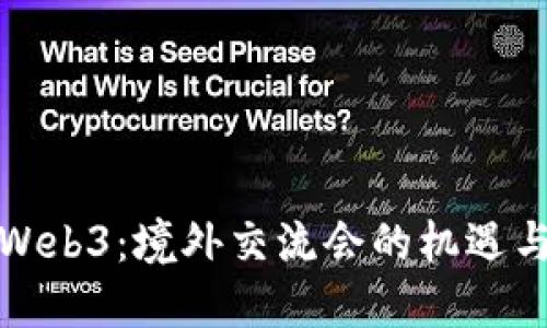探索Web3：境外交流会的机遇与挑战