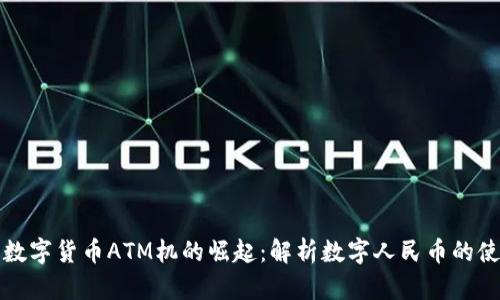 中国央行数字货币ATM机的崛起：解析数字人民币的使用与影响