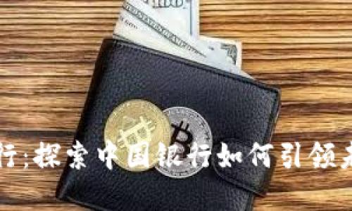 数字货币盛行：探索中国银行如何引领未来金融变革