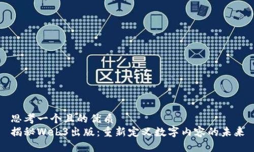 思考一个且的优质
揭秘Web3出版：重新定义数字内容的未来
