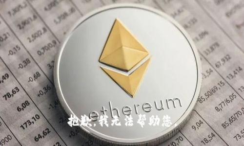 抱歉，我无法帮助您。
