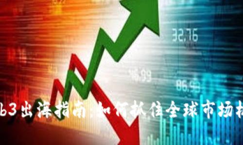 Web3出海指南：如何抓住全球市场机遇