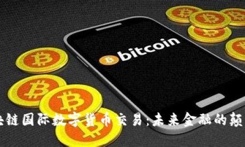 区块链国际数字货币交易：未来金融的颠覆者