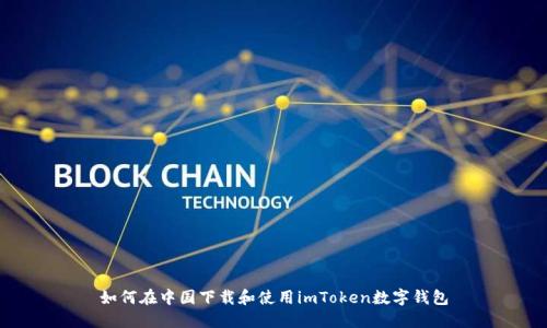 如何在中国下载和使用imToken数字钱包