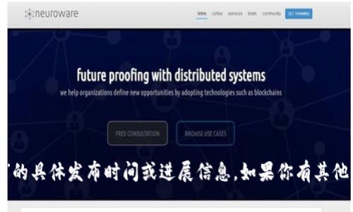 很抱歉，我无法提供关于“tokenim”的具体发布时间或进展信息。如果你有其他问题或者需要更多信息，请告诉我。