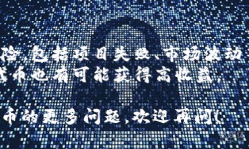 关于“im2.0上有未上线的代币吗”，我们可以总结出如下内容：

1. **什么是IM2.0？**
   - IM2.0是一个新兴的区块链项目，它可能专注于去中心化的金融服务、代币经济或其他相关领域。
   - 该平台可能提供钱包服务、交易所功能以及为开发者提供的直接应用接口。

2. **未上线的代币的定义**
   - 未上线的代币通常指那些尚未在主流交易平台上进行交易的数字资产或代币。
   - 这类代币可能处于开发阶段，或正在进行初始代币发行（ICO）等过程。

3. **如何查看IM2.0上是否有未上线的代币**
   - 关注IM2.0的官方网站和社交媒体，通常会发布最新的代币上线信息。
   - 加入IM2.0的社区，例如Telegram、Discord等，获取实时消息更新。

4. **未上线代币的风险与机会**
   - 投资未上线代币存在较高的风险，包括项目失败、市场波动等。
   - 但同样，早期投资成功项目的代币也有可能获得高收益。

如果您有具体对IM2.0或其未上线代币的更多问题，欢迎再问！