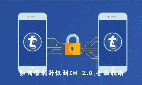 如何顺利升级到IM 2.0：全面指南