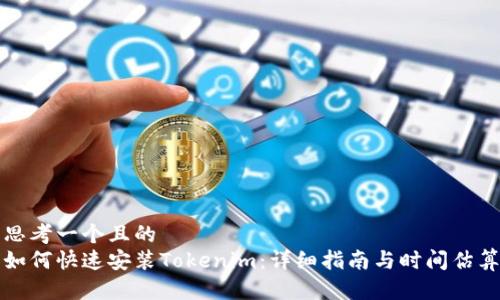 思考一个且的  
如何快速安装Tokenim：详细指南与时间估算