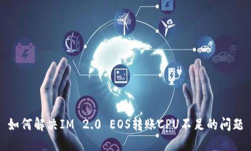 如何解决IM 2.0 EOS转账CPU不足的问题