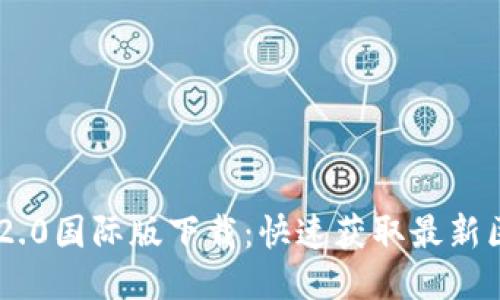  Tokenim 2.0国际版下载：快速获取最新区块链信息 