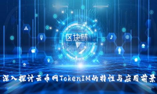 深入探讨云币网TokenIM的特性与应用前景