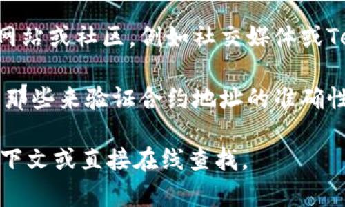 要查找特定代币（如Tokenim）的合约地址，通常可以通过以下步骤进行：

1. **访问区块链浏览器**: 通常以太坊和其他主流区块链都有公共的区块链浏览器。例如，对于以太坊，您可以访问Etherscan.io。

2. **搜索代币名称**: 在浏览器的搜索框中输入“Tokenim”或相关代币的名称，查看搜索结果。

3. **查找合约地址**: 在相关代币的页面中，合约地址通常会以“Contract”或“合约地址”标识的形式出现。你可以直接复制这个地址。

4. **确认代币信息**: 在使用合约地址之前，务必确认该地址的合法性，以确保不会与错误的合约进行交易。

5. **官方渠道**: 如果你可以找到Tokenim的官方网站或社区，例如社交媒体或Telegram频道，通常也会提供合约地址的链接。

如果你有特定代币的官方信息或社区，建议优先使用那些来验证合约地址的准确性。

如您具体需要Tokenim的合约地址，请提供更多的上下文或直接在线查找。