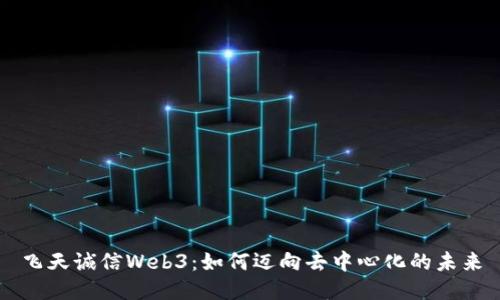 飞天诚信Web3：如何迈向去中心化的未来