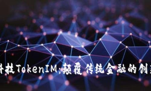 融识科技TokenIM：颠覆传统金融的创新力量