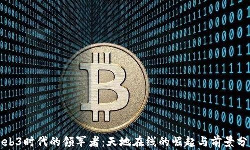 
Web3时代的领军者：天地在线的崛起与前景分析