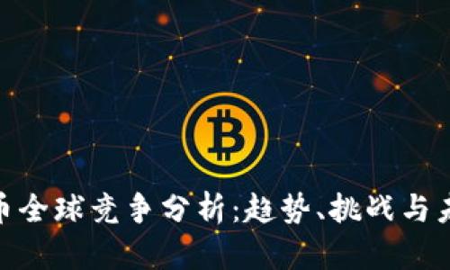 数字货币全球竞争分析：趋势、挑战与未来机遇