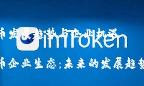 数字货币发展趋势与企业机遇

数字货币企业生态：未来的发展趋势与挑战