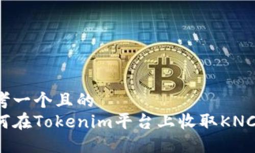 思考一个且的  
如何在Tokenim平台上收取KNC币？