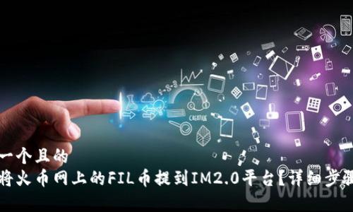 思考一个且的  
如何将火币网上的FIL币提到IM2.0平台？详细步骤解析