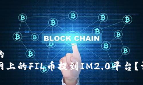 思考一个且的  
如何将火币网上的FIL币提到IM2.0平台？详细步骤解析
