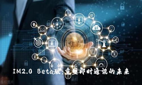 IM2.0 Beta版：重塑即时通讯的未来